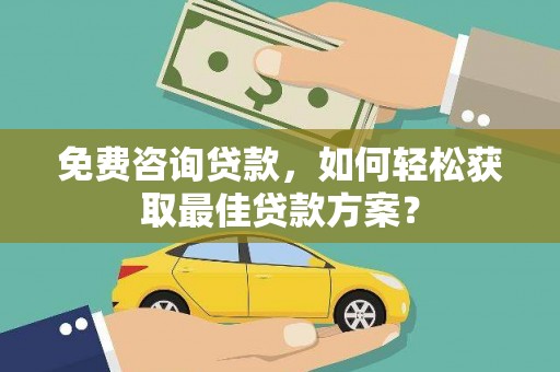 北市免费咨询贷款，如何轻松获取最佳贷款方案？