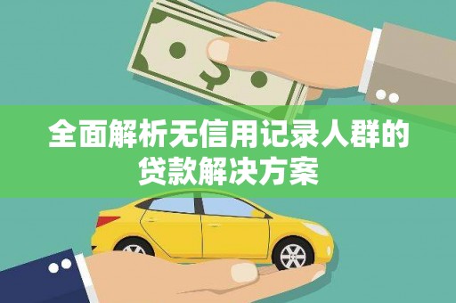 北市全面解析无信用记录人群的贷款解决方案