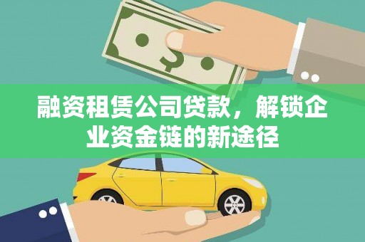 北市融资租赁公司贷款，解锁企业资金链的新途径